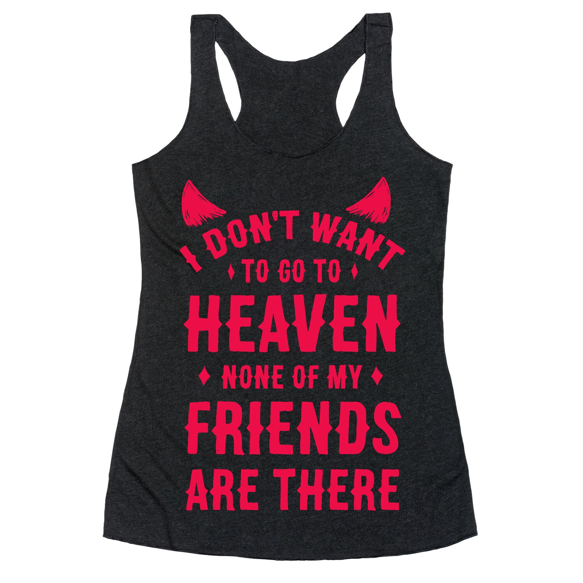 I Don't Want to Go to Heaven. None of My Friends are There Racerback Tank